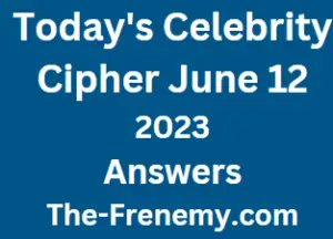 Celebrity Cipher June 12 2023 Answers Puzzle for Today